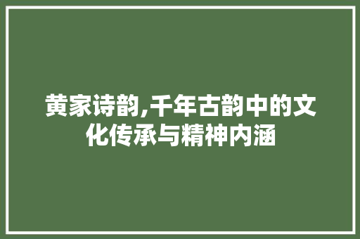 黄家诗韵,千年古韵中的文化传承与精神内涵