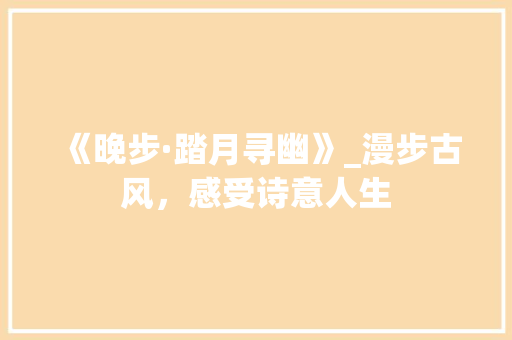 《晚步·踏月寻幽》_漫步古风，感受诗意人生