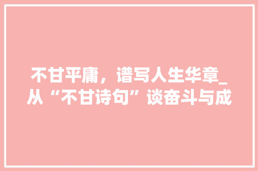 不甘平庸，谱写人生华章_从“不甘诗句”谈奋斗与成长