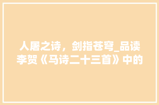 人屠之诗，剑指苍穹_品读李贺《马诗二十三首》中的豪情壮志
