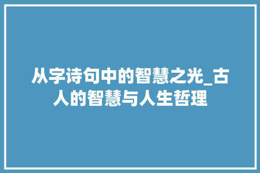 从字诗句中的智慧之光_古人的智慧与人生哲理