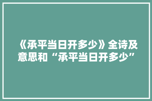《承平当日开多少》全诗及意思和“承平当日开多少”的拼音注释