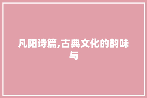 凡阳诗篇,古典文化的韵味与