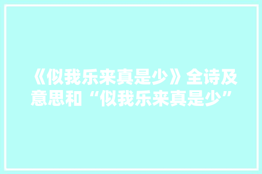 《似我乐来真是少》全诗及意思和“似我乐来真是少”的拼音注释