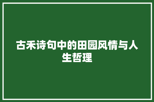 古禾诗句中的田园风情与人生哲理