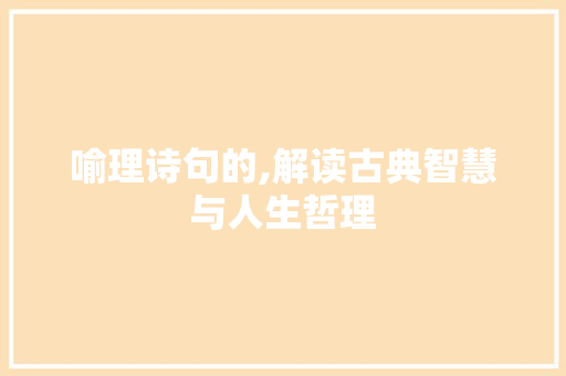 喻理诗句的,解读古典智慧与人生哲理