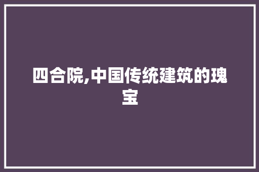 四合院,中国传统建筑的瑰宝