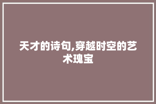 天才的诗句,穿越时空的艺术瑰宝