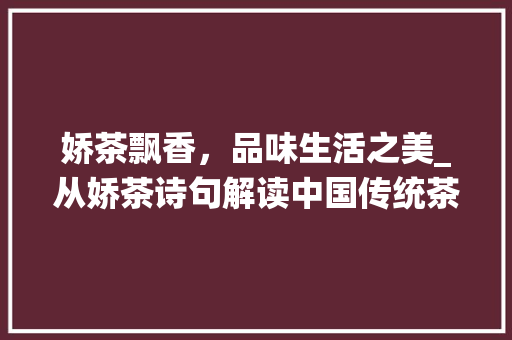 娇茶飘香，品味生活之美_从娇茶诗句解读中国传统茶文化