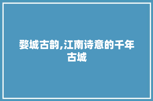 婺城古韵,江南诗意的千年古城