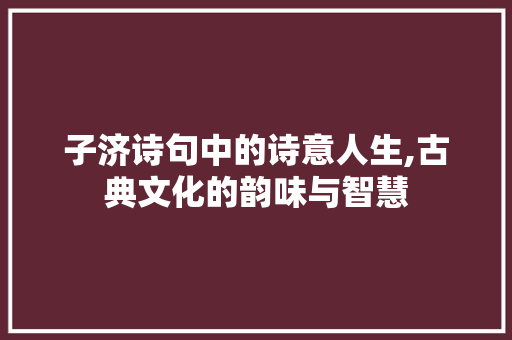 子济诗句中的诗意人生,古典文化的韵味与智慧