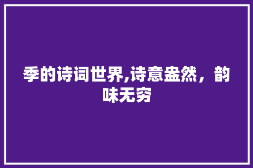 季的诗词世界,诗意盎然，韵味无穷