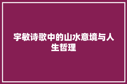 宇敏诗歌中的山水意境与人生哲理