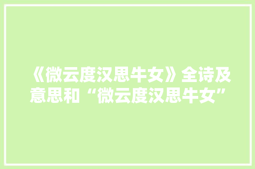 《微云度汉思牛女》全诗及意思和“微云度汉思牛女”的拼音注释