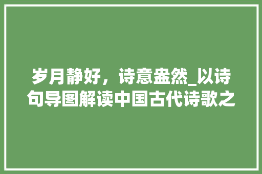 岁月静好，诗意盎然_以诗句导图解读中国古代诗歌之美