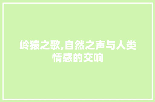 岭猿之歌,自然之声与人类情感的交响