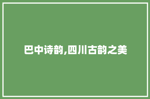 巴中诗韵,四川古韵之美