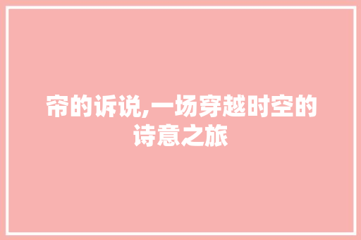 帘的诉说,一场穿越时空的诗意之旅