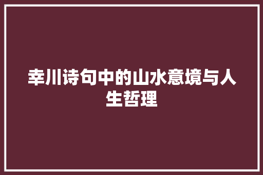 幸川诗句中的山水意境与人生哲理