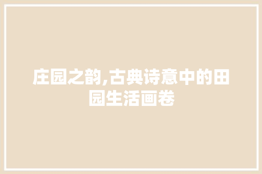 庄园之韵,古典诗意中的田园生活画卷