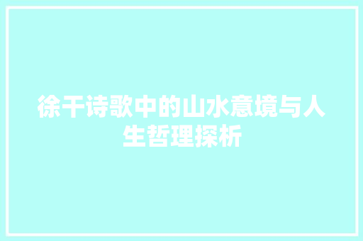 徐干诗歌中的山水意境与人生哲理探析
