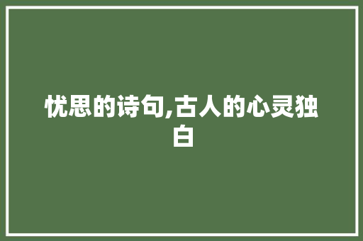 忧思的诗句,古人的心灵独白