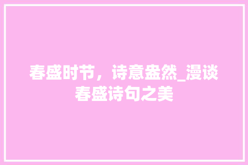 春盛时节，诗意盎然_漫谈春盛诗句之美