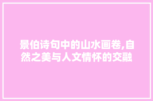 景伯诗句中的山水画卷,自然之美与人文情怀的交融