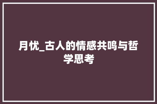 月忧_古人的情感共鸣与哲学思考
