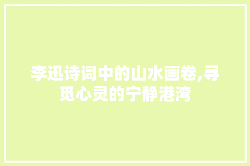 李迅诗词中的山水画卷,寻觅心灵的宁静港湾