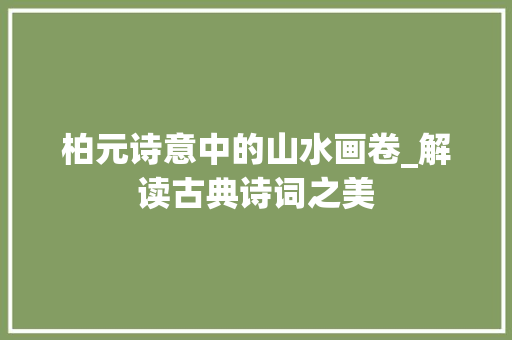 柏元诗意中的山水画卷_解读古典诗词之美