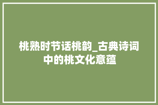 桃熟时节话桃韵_古典诗词中的桃文化意蕴