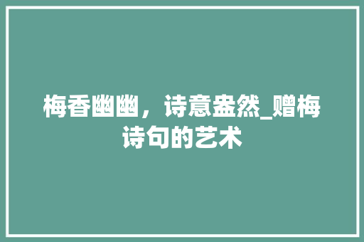 梅香幽幽，诗意盎然_赠梅诗句的艺术