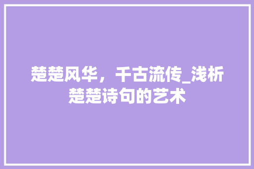 楚楚风华，千古流传_浅析楚楚诗句的艺术