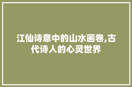 江仙诗意中的山水画卷,古代诗人的心灵世界