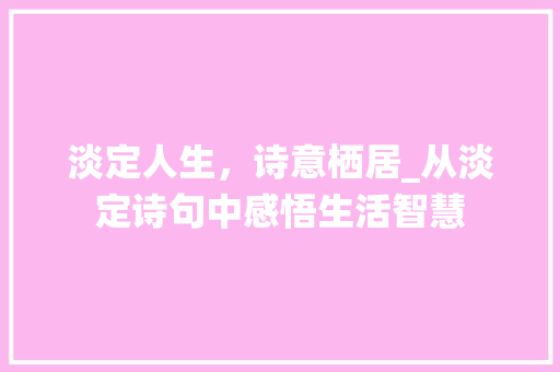 淡定人生，诗意栖居_从淡定诗句中感悟生活智慧 应用文