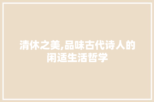 清休之美,品味古代诗人的闲适生活哲学