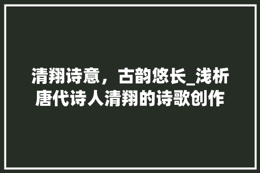 清翔诗意，古韵悠长_浅析唐代诗人清翔的诗歌创作