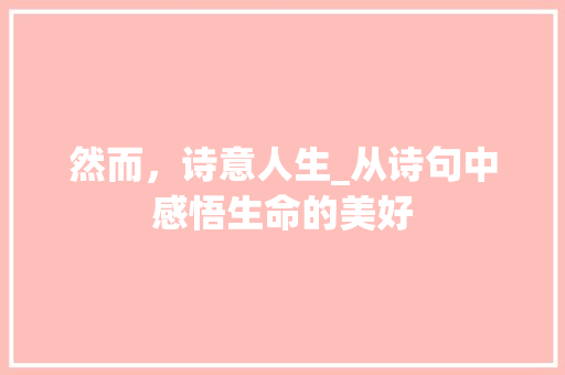 然而，诗意人生_从诗句中感悟生命的美好