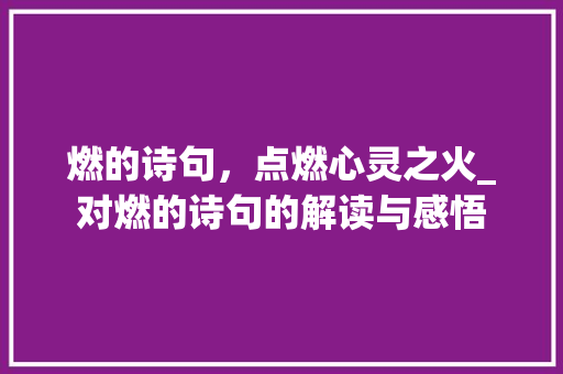燃的诗句，点燃心灵之火_对燃的诗句的解读与感悟