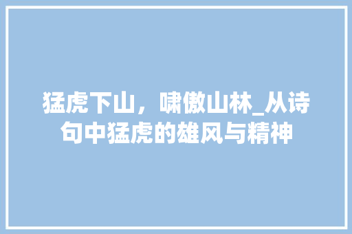 猛虎下山，啸傲山林_从诗句中猛虎的雄风与精神