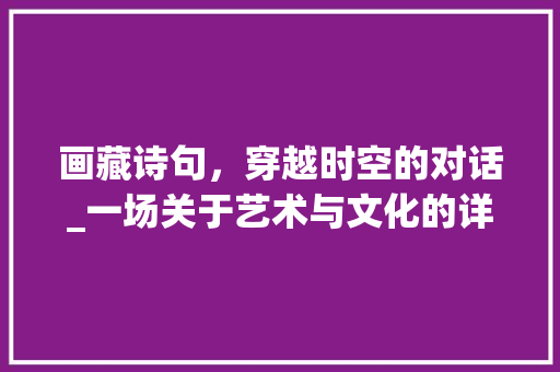 画藏诗句，穿越时空的对话_一场关于艺术与文化的详细思考