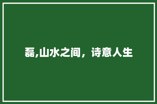 磊,山水之间，诗意人生