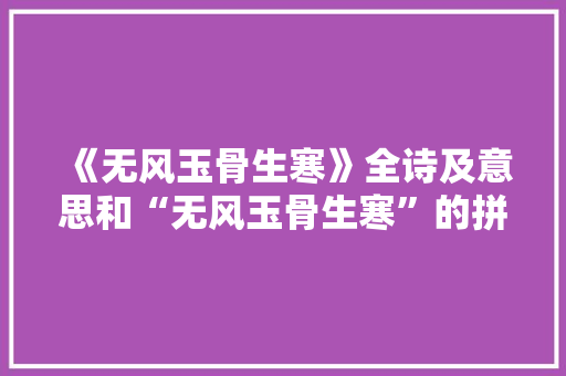 《无风玉骨生寒》全诗及意思和“无风玉骨生寒”的拼音注释