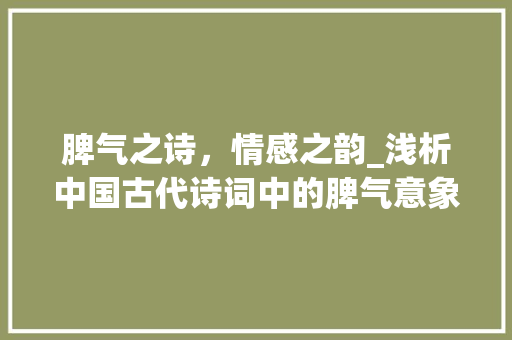 脾气之诗，情感之韵_浅析中国古代诗词中的脾气意象