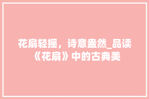 花扇轻摇，诗意盎然_品读《花扇》中的古典美