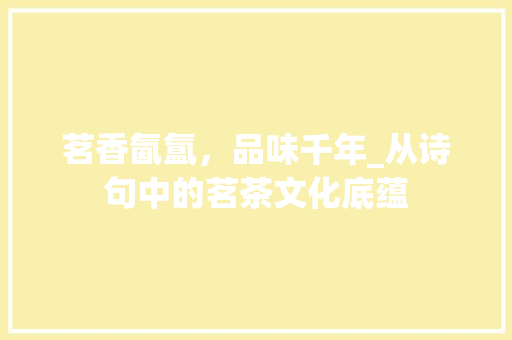 茗香氤氲，品味千年_从诗句中的茗茶文化底蕴