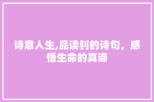 诗意人生,品读钊的诗句，感悟生命的真谛