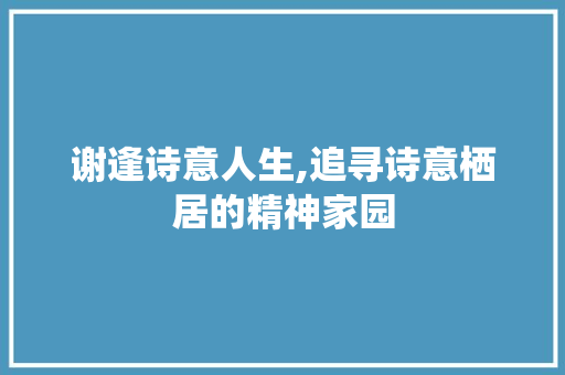 谢逢诗意人生,追寻诗意栖居的精神家园