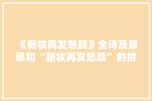 《新妆再发愁颜》全诗及意思和“新妆再发愁颜”的拼音注释